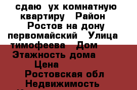 сдаю 2ух комнатную квартиру › Район ­ Ростов-на-дону первомайский › Улица ­ тимофеева › Дом ­ 14 › Этажность дома ­ 16 › Цена ­ 15 000 - Ростовская обл. Недвижимость » Квартиры аренда   